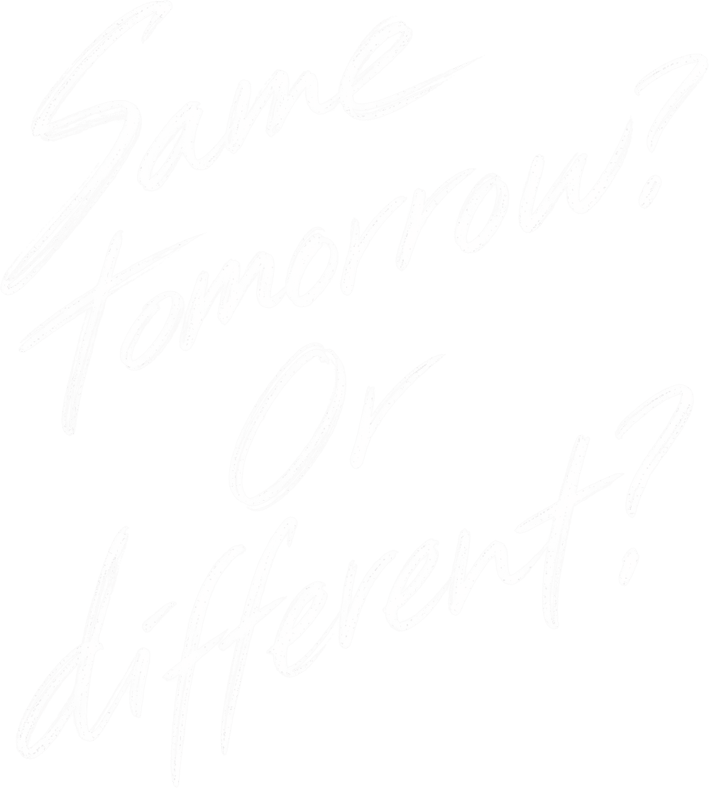 Handwritten: Same tomorrow? Or different?